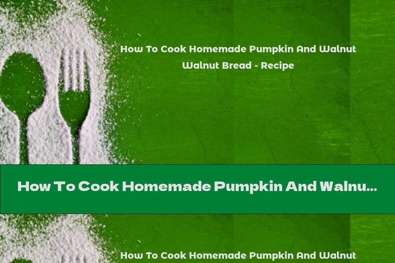 How To Cook Homemade Pumpkin And Walnut Bread - Recipe