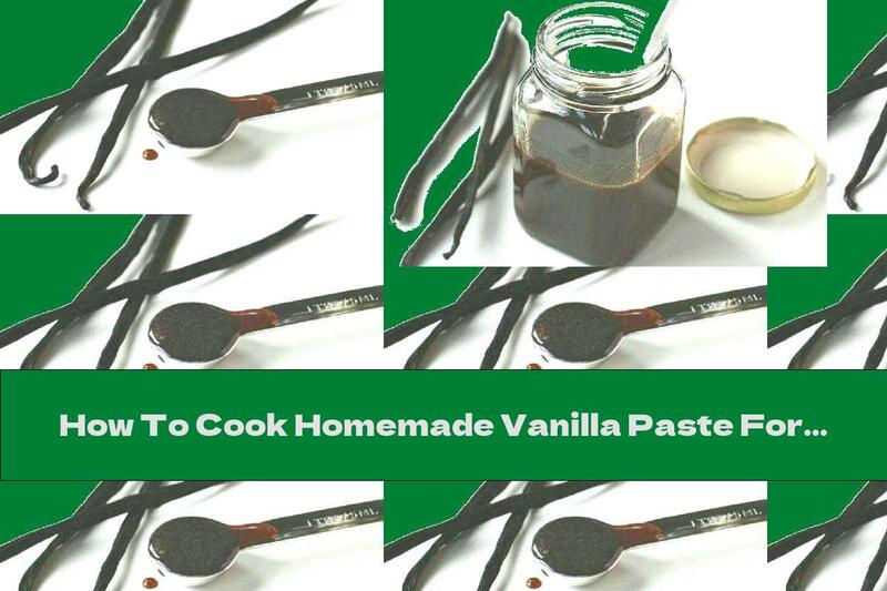 How To Cook Homemade Vanilla Paste For Cakes And Ice Cream - Recipe