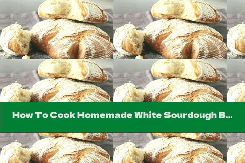 How To Cook Homemade White Sourdough Bread - Recipe