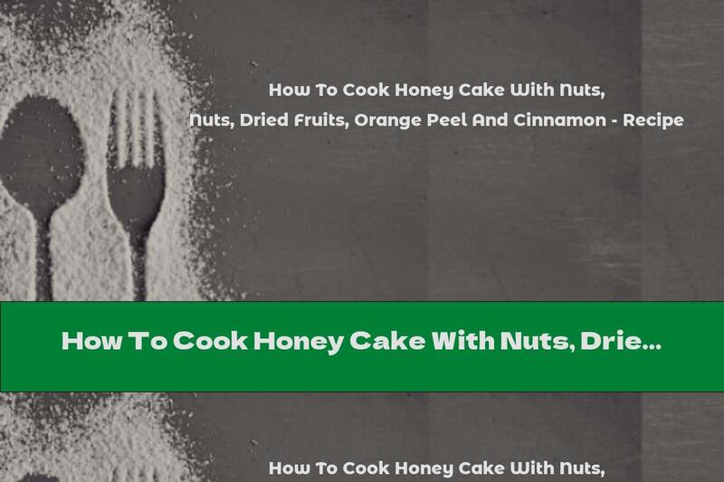 How To Cook Honey Cake With Nuts, Dried Fruits, Orange Peel And Cinnamon - Recipe