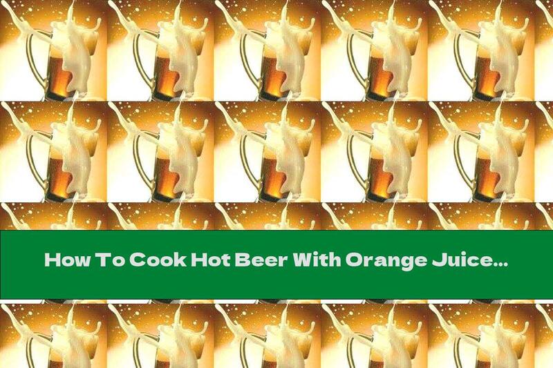 How To Cook Hot Beer With Orange Juice - Recipe