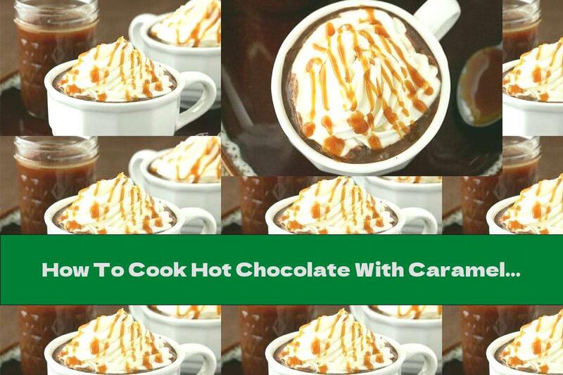 How To Cook Hot Chocolate With Caramel And Whipped Cream - Recipe
