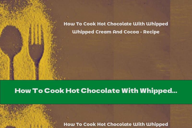 How To Cook Hot Chocolate With Whipped Cream And Cocoa - Recipe