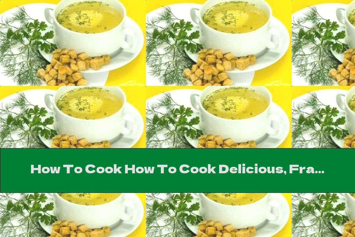 How To Cook How To Cook Delicious, Fragrant And Useful Broths And Soups - Recipe