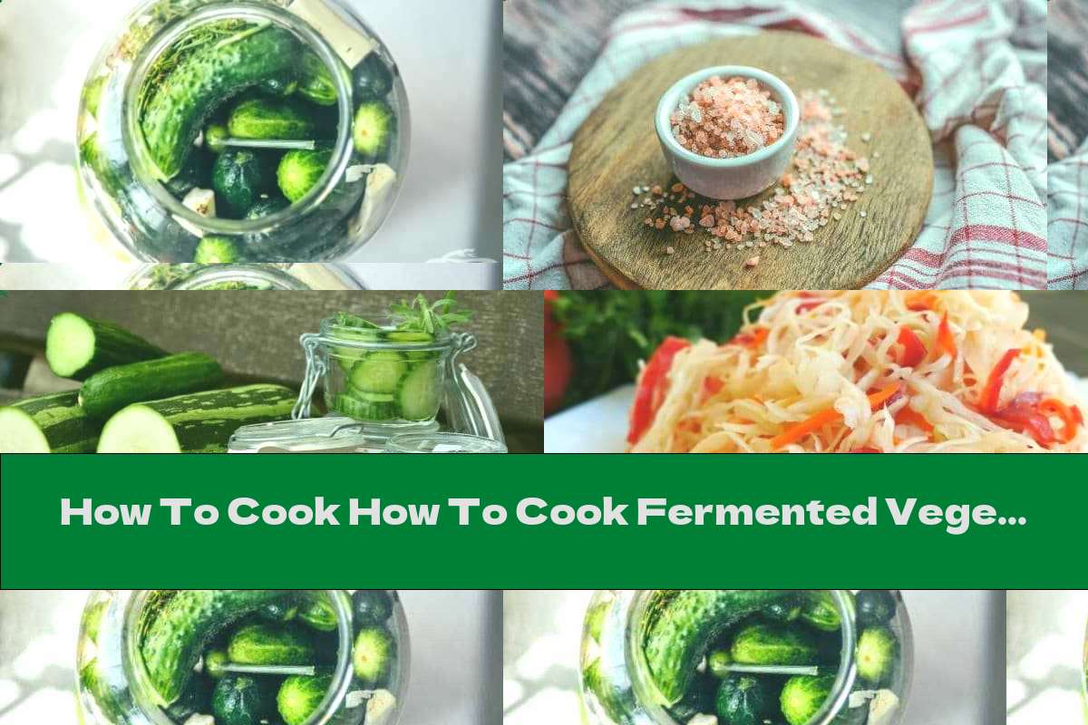 How To Cook How To Cook Fermented Vegetables And Why To Eat Them - Recipe