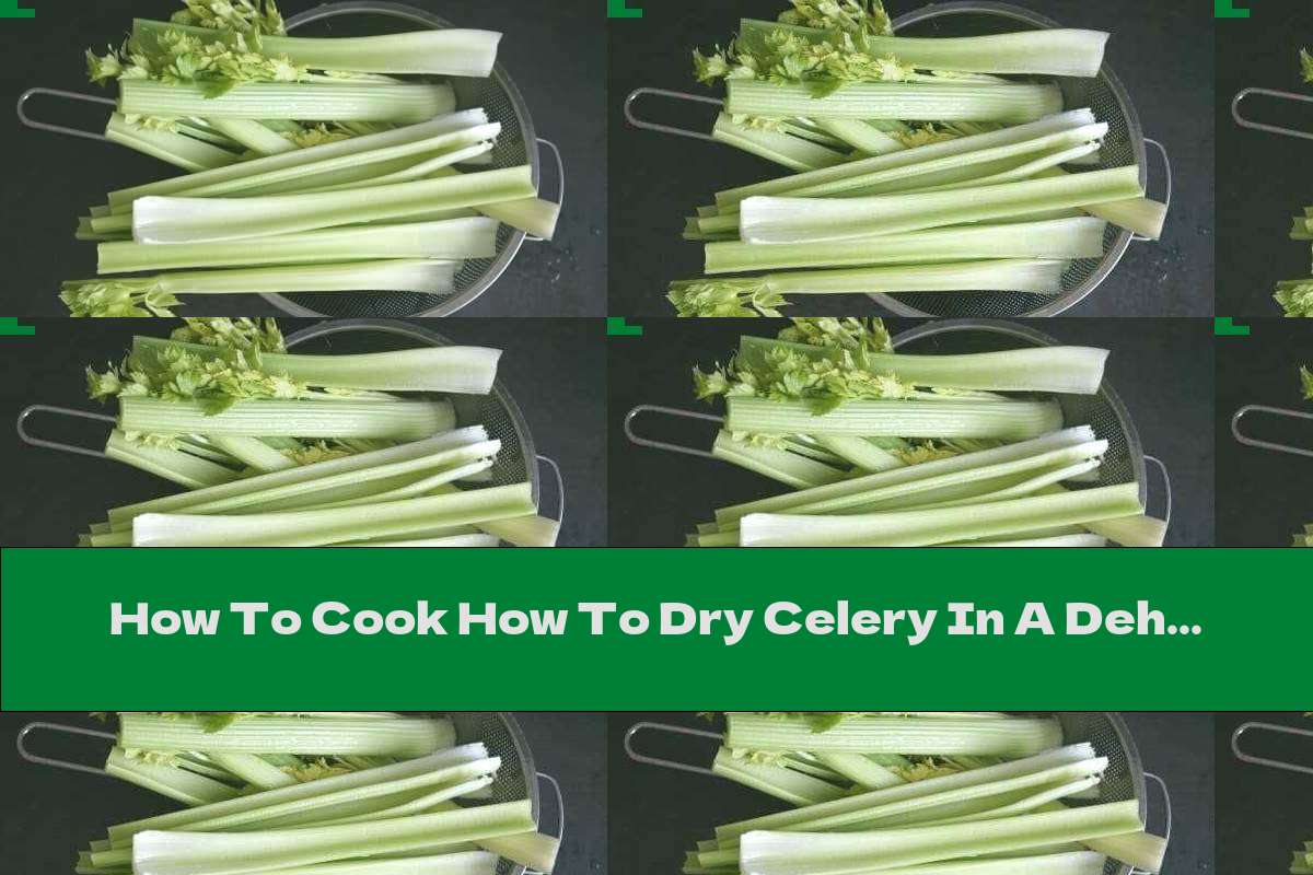 How To Cook How To Dry Celery In A Dehydrator Or Oven Recipe This