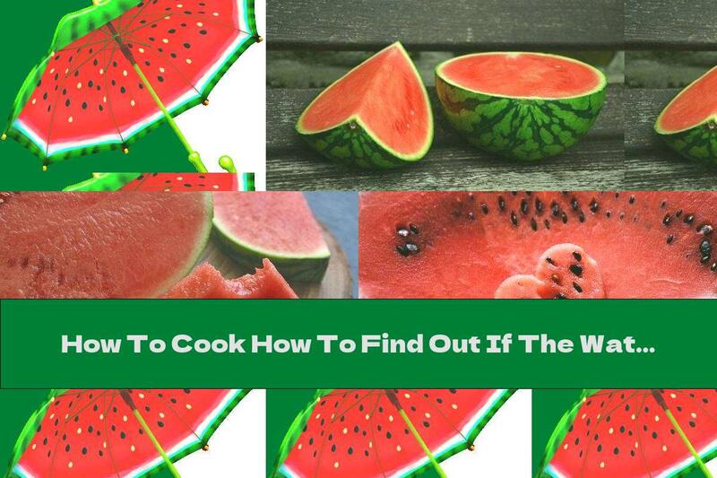 How To Cook How To Find Out If The Watermelon Is Ripe And If There Are Nitrates In It - Recipe