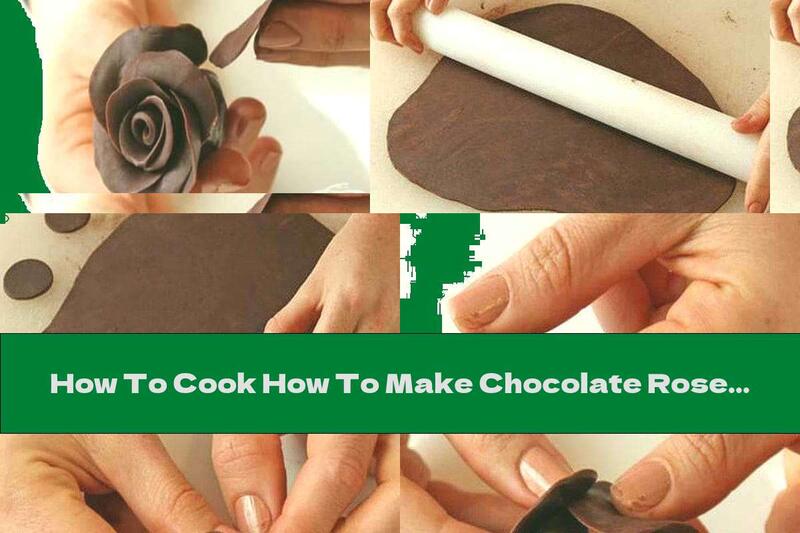 How To Cook How To Make Chocolate Roses For Cake Decoration - Recipe
