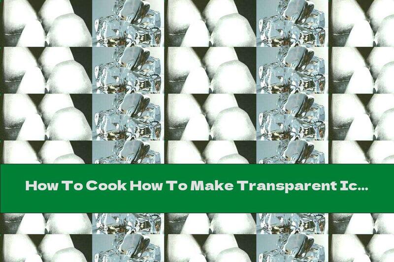 How To Cook How To Make Transparent Ice At Home - Recipe