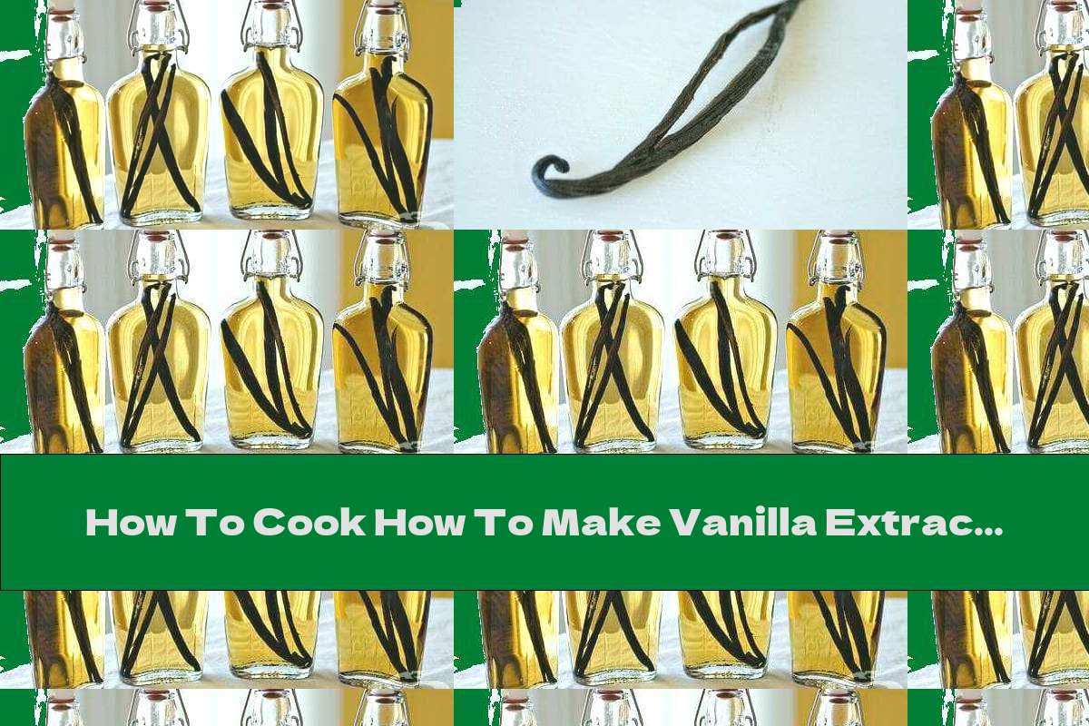 How To Cook How To Make Vanilla Extract At Home - Recipe