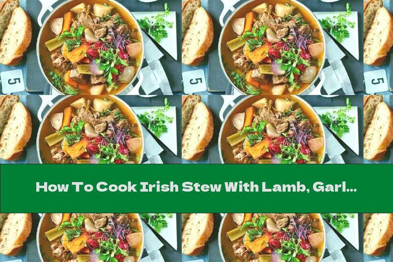 How To Cook Irish Stew With Lamb, Garlic And Vegetables - Recipe