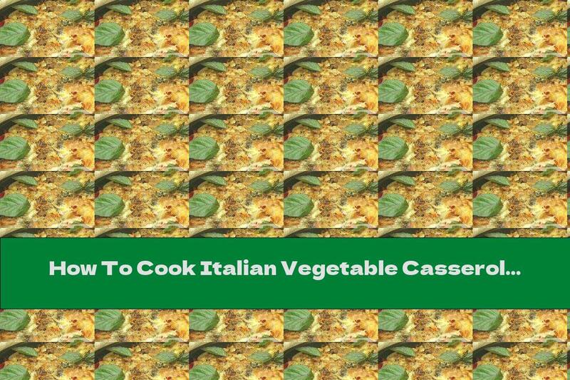 How To Cook Italian Vegetable Casserole - Recipe