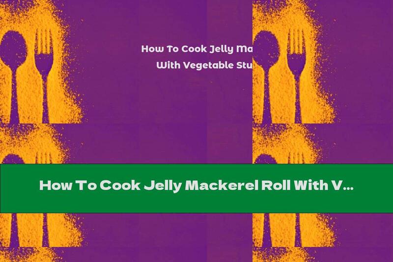How To Cook Jelly Mackerel Roll With Vegetable Stuffing - Recipe