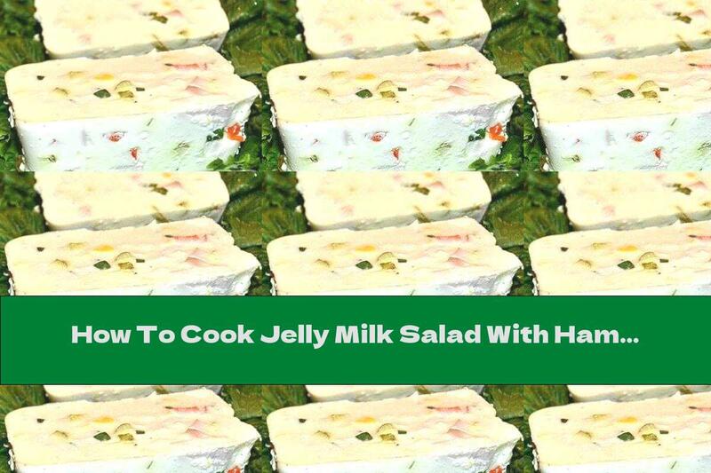 How To Cook Jelly Milk Salad With Ham And Pickles - Recipe