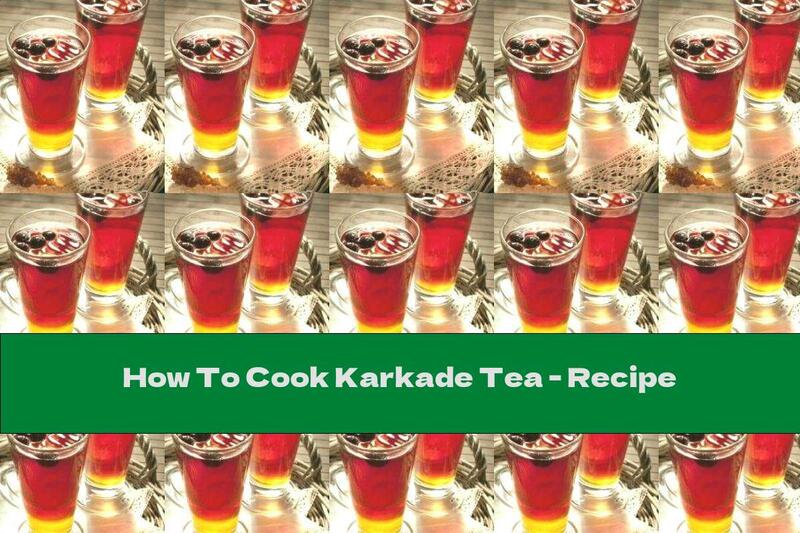 How To Cook Karkade Tea - Recipe