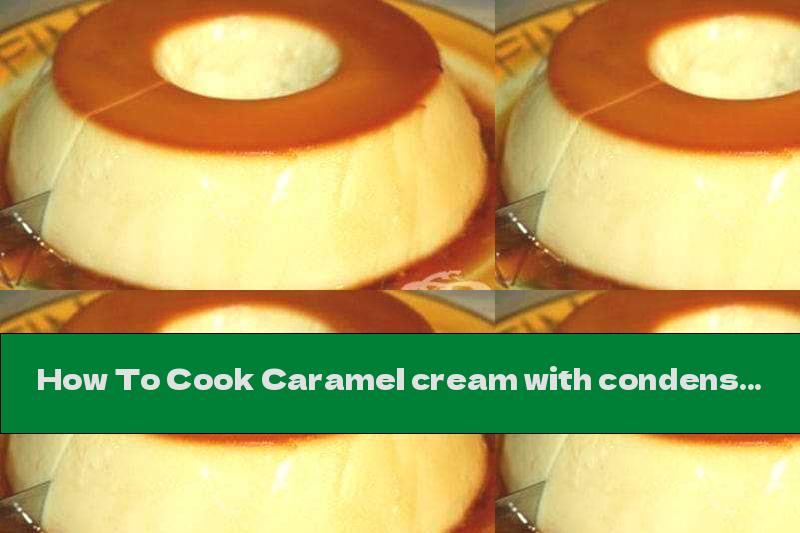 How To Cook Caramel cream with condensed milk - Recipe