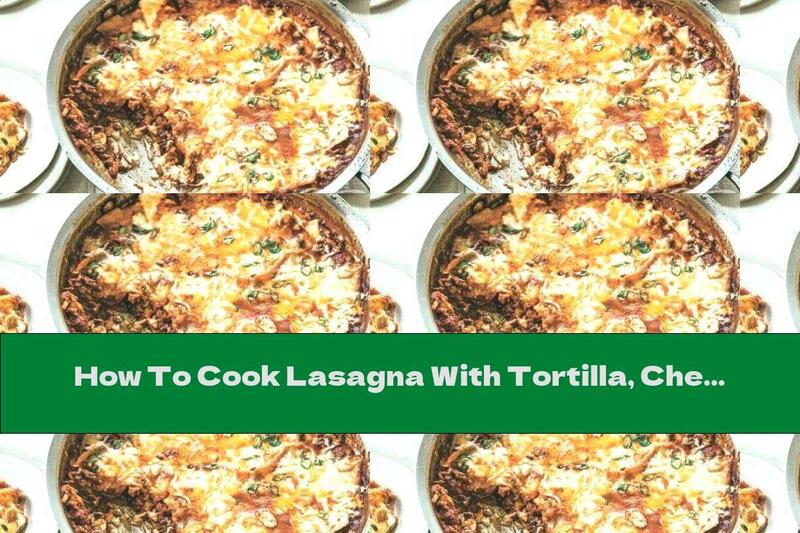 How To Cook Lasagna With Tortilla, Cheddar And Minced Meat - Recipe