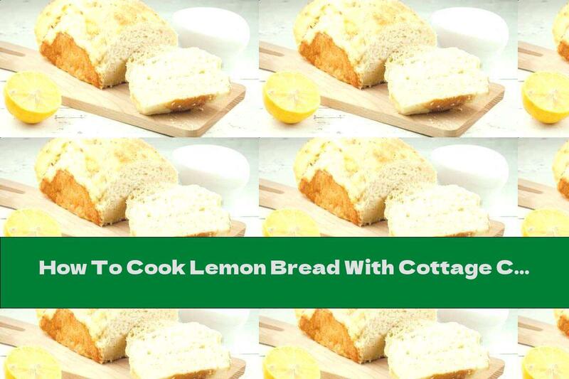 How To Cook Lemon Bread With Cottage Cheese - Recipe
