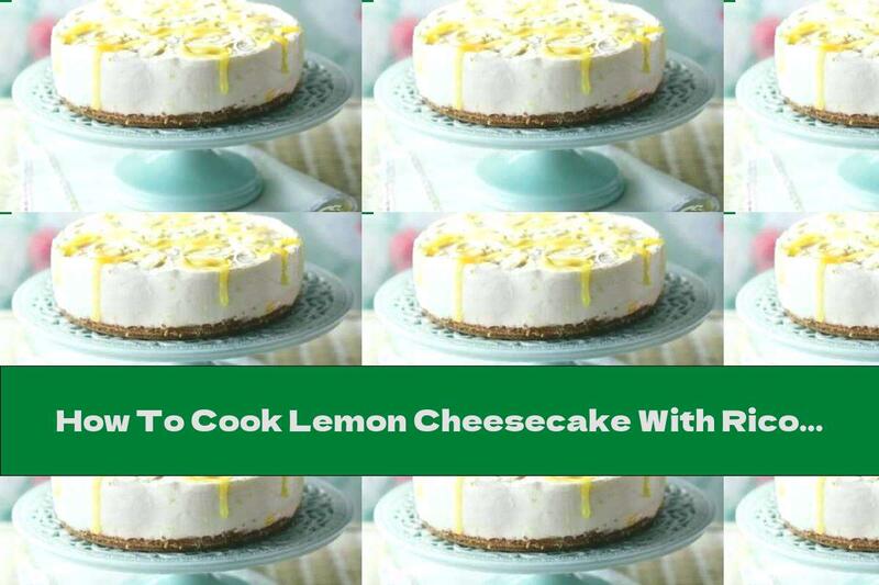 How To Cook Lemon Cheesecake With Ricotta And Cream Cheese - Recipe