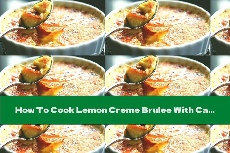 How To Cook Lemon Creme Brulee With Caramel Crust - Recipe