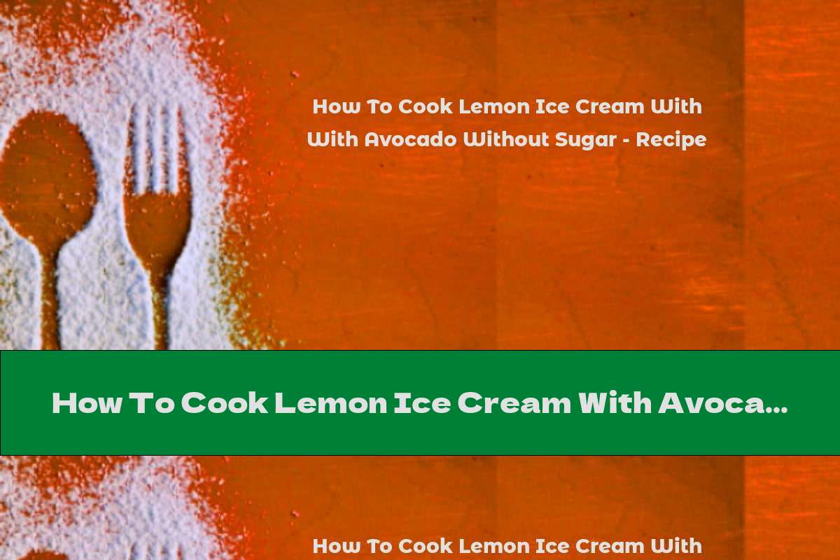 How To Cook Lemon Ice Cream With Avocado Without Sugar - Recipe