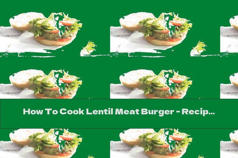 How To Cook Lentil Meat Burger - Recipe