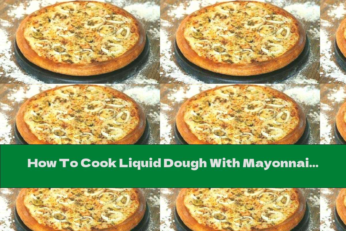 How To Cook Liquid Dough With Mayonnaise For Pies And Pizzas - Recipe