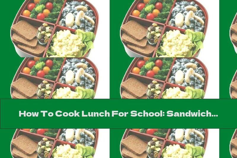 How To Cook Lunch For School: Sandwich With Egg Salad, Fruit, Broccoli And Nuts - Recipe