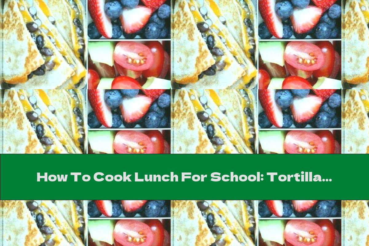 How To Cook Lunch For School: Tortilla With Beans And Cheddar Cheese, Berries, Tomatoes And Avocados - Recipe