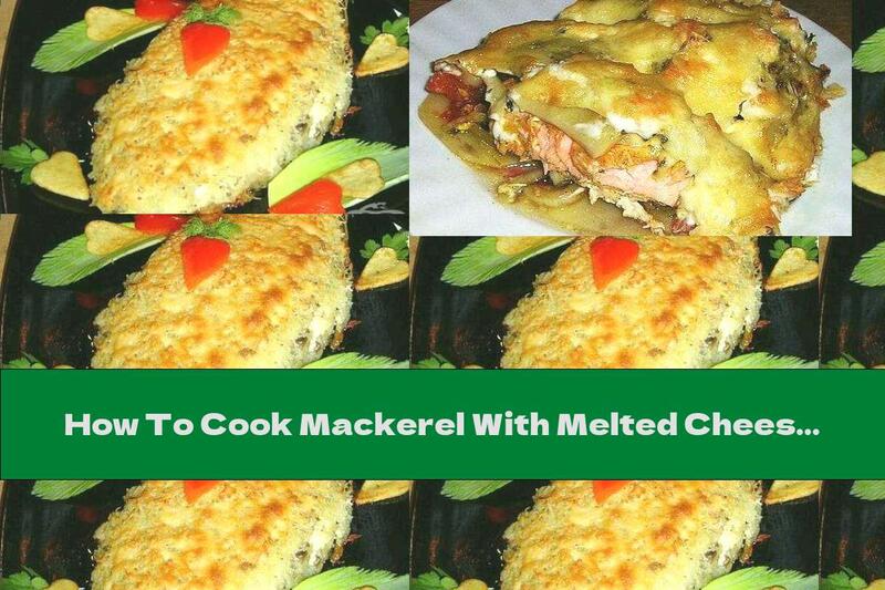 How To Cook Mackerel With Melted Cheese, Yellow Cheese, Potatoes And Mushrooms - Recipe