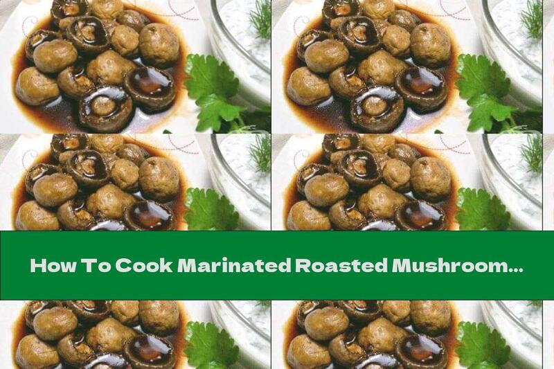 How To Cook Marinated Roasted Mushrooms With Cream Sauce And Garlic - Recipe