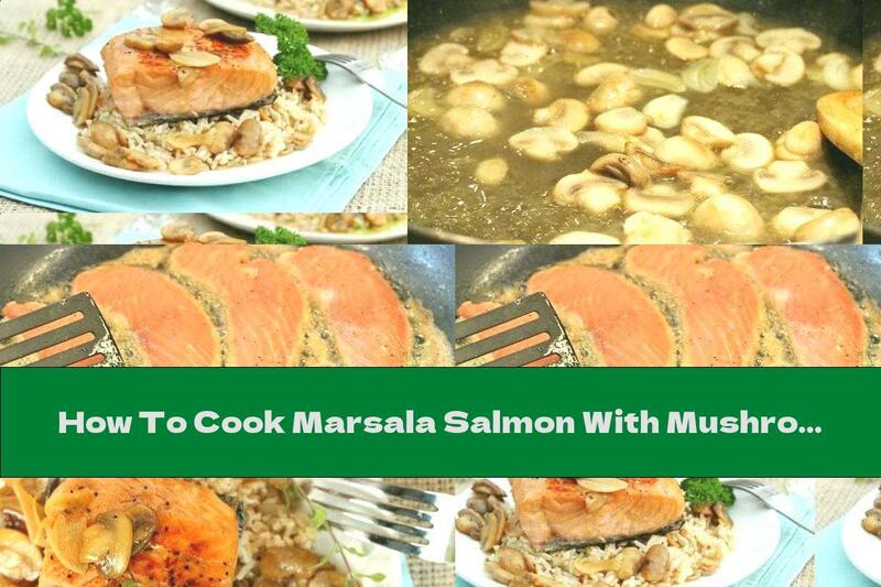 How To Cook Marsala Salmon With Mushrooms And Brown Rice - Recipe