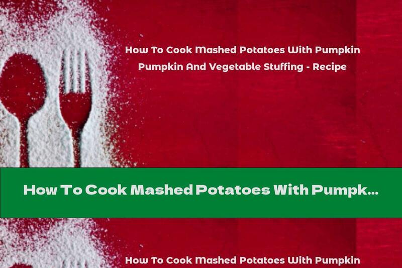 How To Cook Mashed Potatoes With Pumpkin And Vegetable Stuffing - Recipe