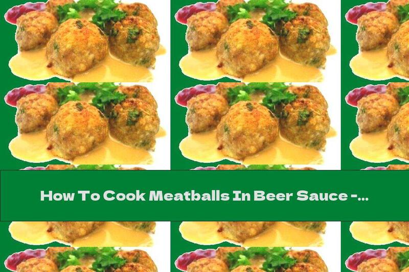How To Cook Meatballs In Beer Sauce - Recipe