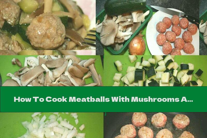 How To Cook Meatballs With Mushrooms And Zucchini - Recipe