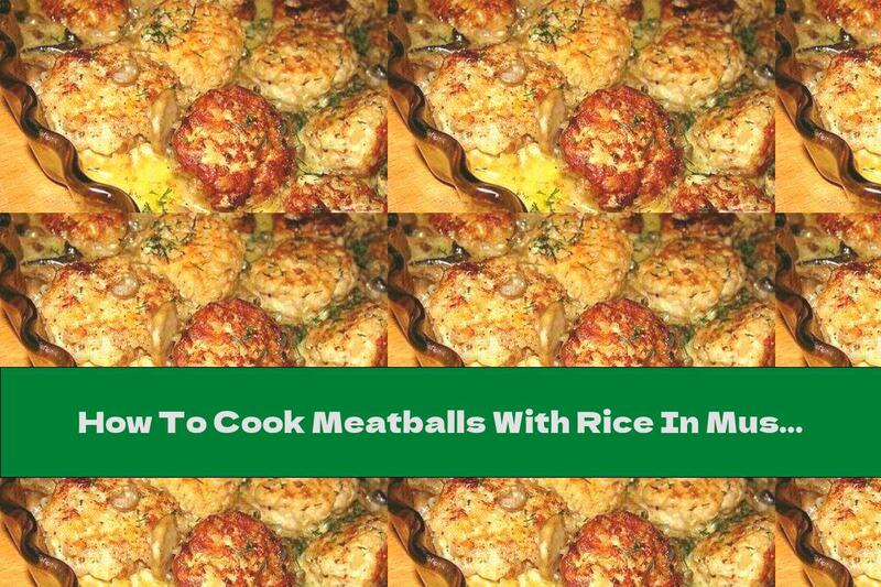 How To Cook Meatballs With Rice In Mushroom Sauce - Recipe
