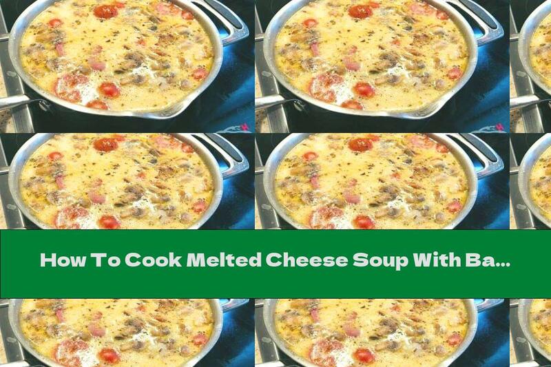 How To Cook Melted Cheese Soup With Bacon, Mushrooms And Tomatoes - Recipe