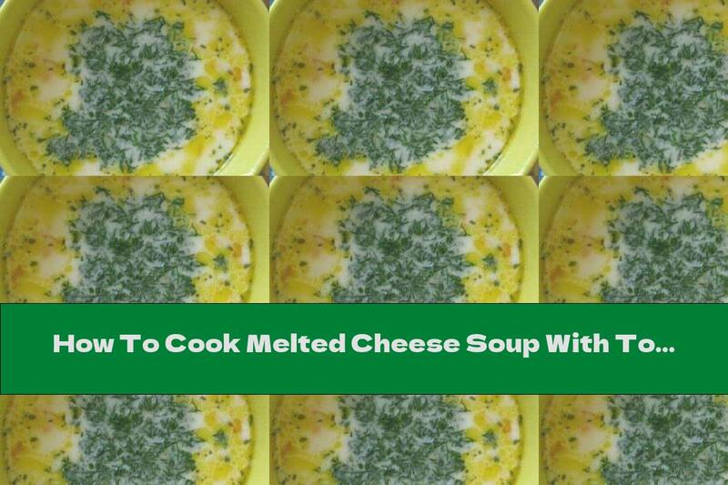 How To Cook Melted Cheese Soup With Tomatoes And Potatoes - Recipe