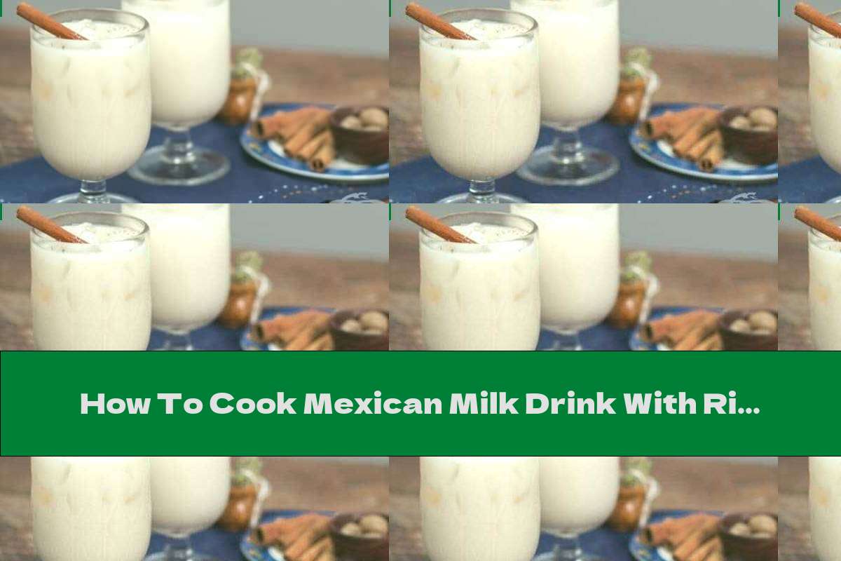 How To Cook Mexican Milk Drink With Rice Orchata - Recipe