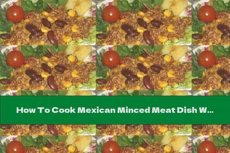 How To Cook Mexican Minced Meat Dish With Beans And Corn - Recipe
