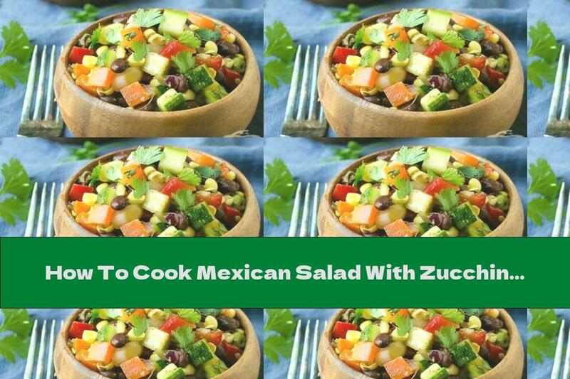 How To Cook Mexican Salad With Zucchini, Beans And Corn - Recipe
