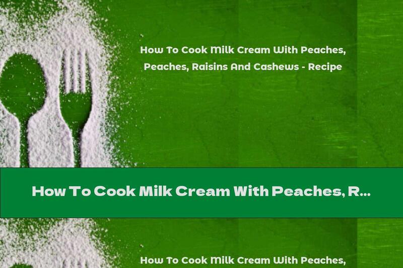 How To Cook Milk Cream With Peaches, Raisins And Cashews - Recipe