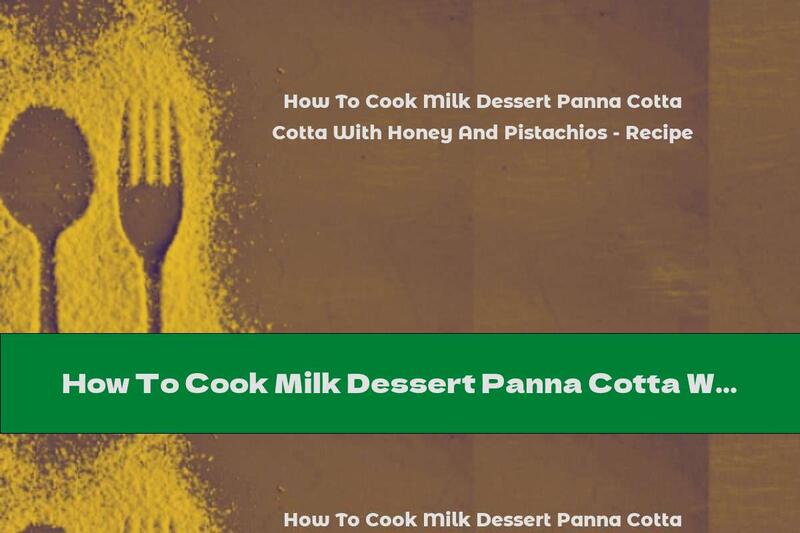 How To Cook Milk Dessert Panna Cotta With Honey And Pistachios - Recipe