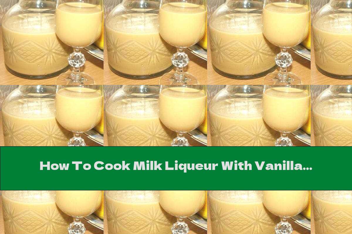 How To Cook Milk Liqueur With Vanilla Flavor Recipe This Nutrition