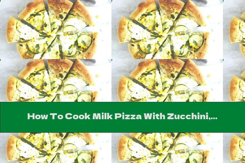How To Cook Milk Pizza With Zucchini, Corn And Cheese - Recipe