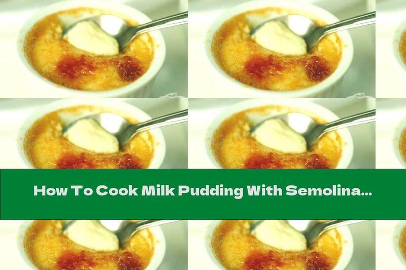 How To Cook Milk Pudding With Semolina, Vanilla And Caramel Crust - Recipe