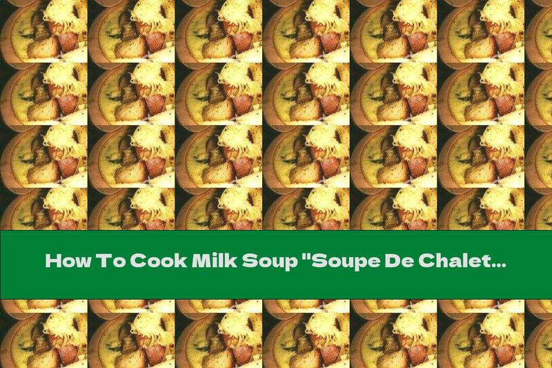 How To Cook Milk Soup "Soupe De Chalet" - Recipe