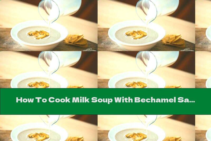 How To Cook Milk Soup With Bechamel Sauce With Mushrooms And Onions - Recipe