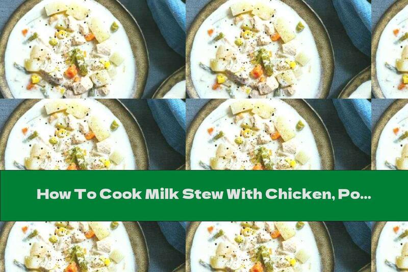 How To Cook Milk Stew With Chicken, Potatoes And Vegetables - Recipe