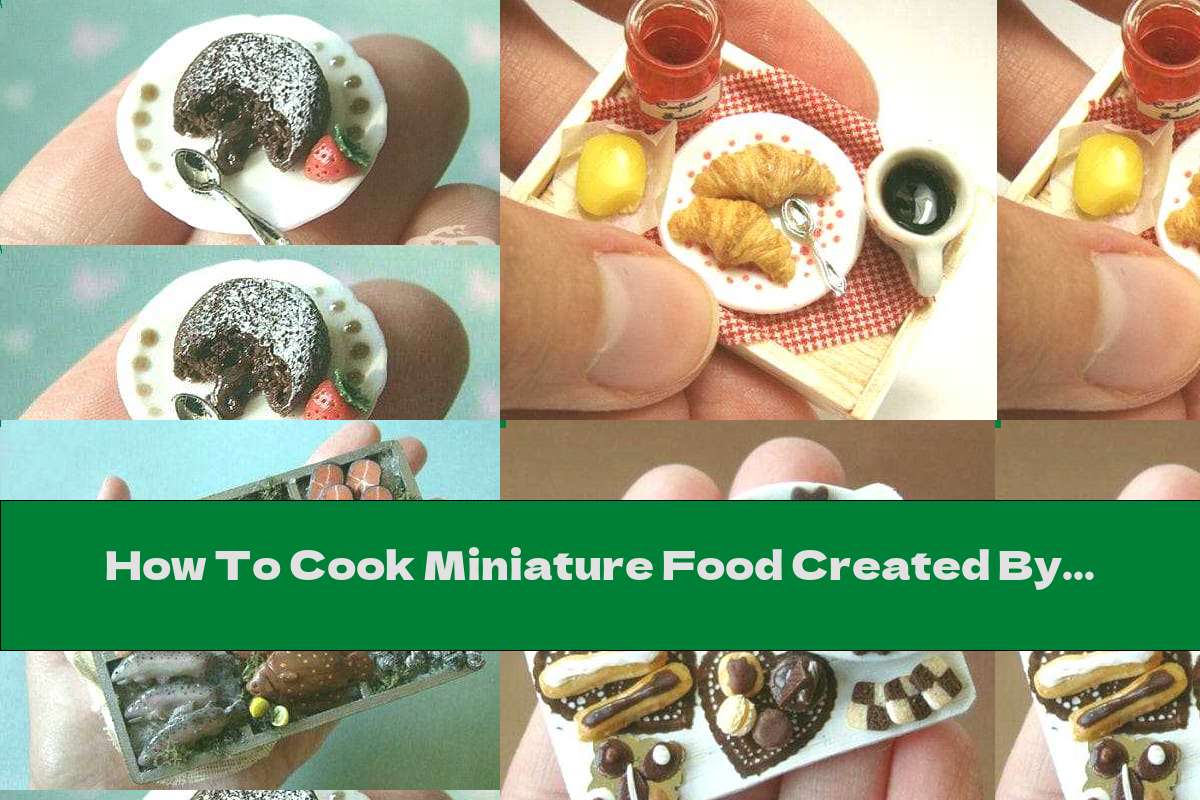 How To Cook Miniature Food Created By The Hands Of An Artist - Recipe